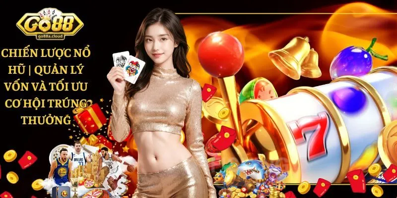 Chiến Lược Nổ Hũ | Quản Lý Vốn Và Tối Ưu Cơ Hội Trúng Thưởng