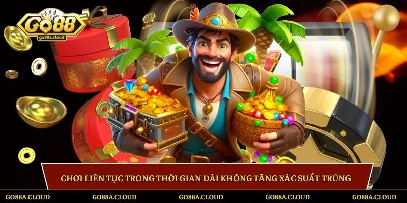 Chơi liên tục trong thời gian dài không tăng xác suất trúng