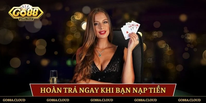 Hoàn trả ngay khi bạn nạp tiền