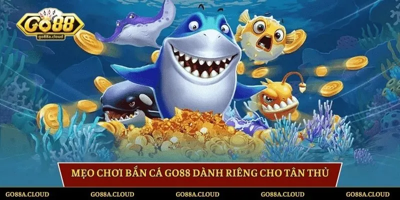 Mẹo chơi bắn cá GO88 dành riêng cho tân thủ